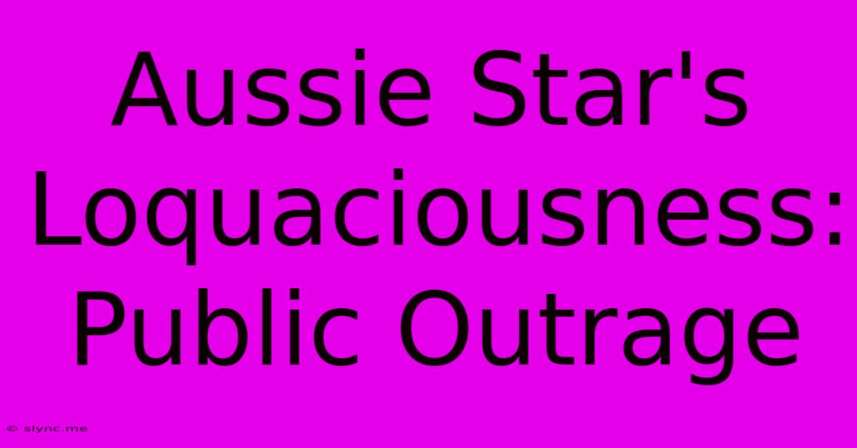 Aussie Star's Loquaciousness: Public Outrage