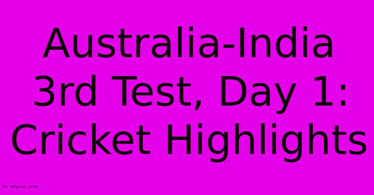 Australia-India 3rd Test, Day 1: Cricket Highlights