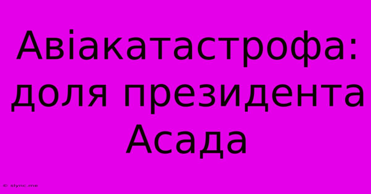 Авіакатастрофа: Доля Президента Асада