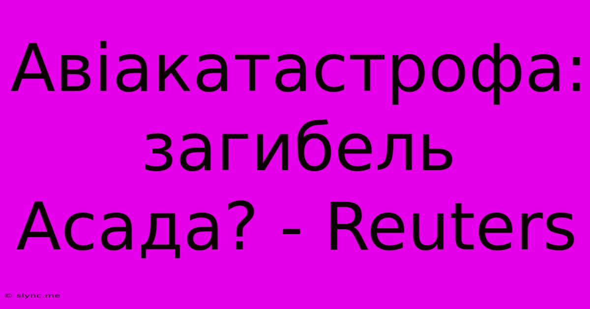 Авіакатастрофа: Загибель Асада? - Reuters