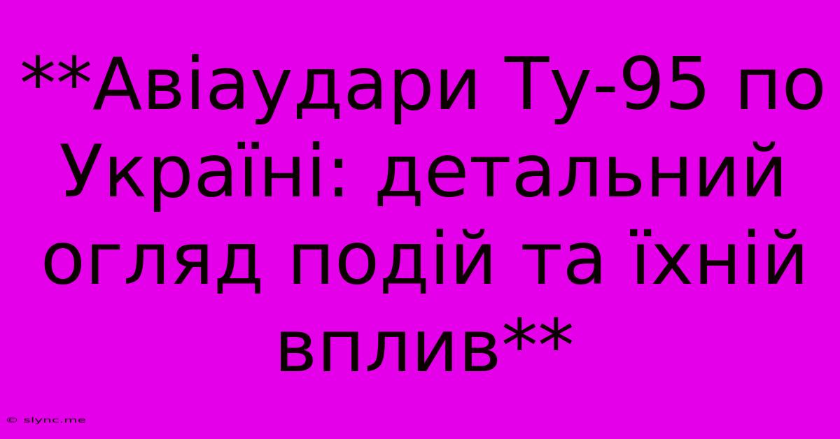 **Авіаудари Ту-95 По Україні: Детальний Огляд Подій Та Їхній Вплив**