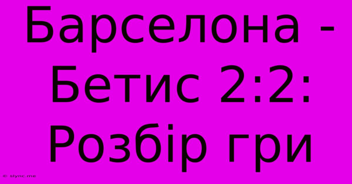 Барселона - Бетис 2:2: Розбір Гри