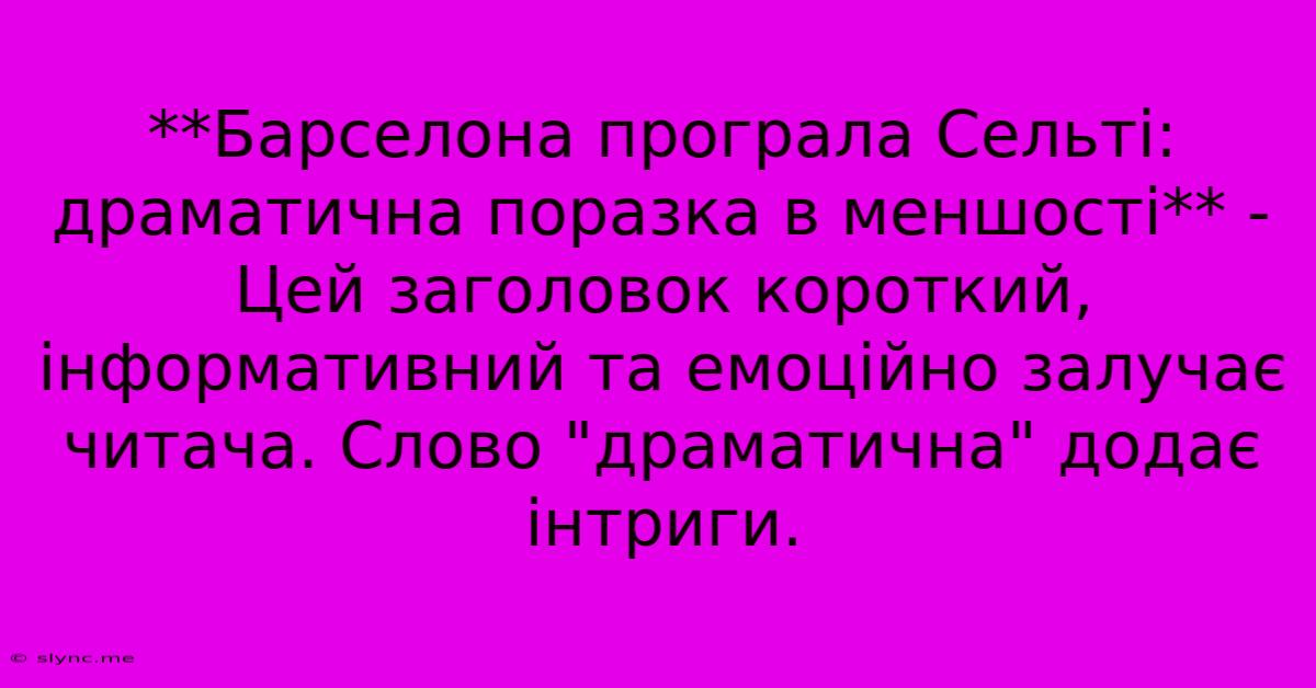 **Барселона Програла Сельті: Драматична Поразка В Меншості** -  Цей Заголовок Короткий, Інформативний Та Емоційно Залучає Читача. Слово 