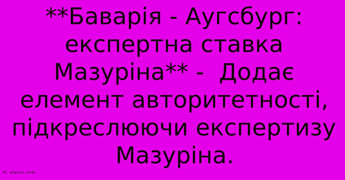 **Баварія - Аугсбург: Експертна Ставка Мазуріна** -  Додає Елемент Авторитетності, Підкреслюючи Експертизу Мазуріна.