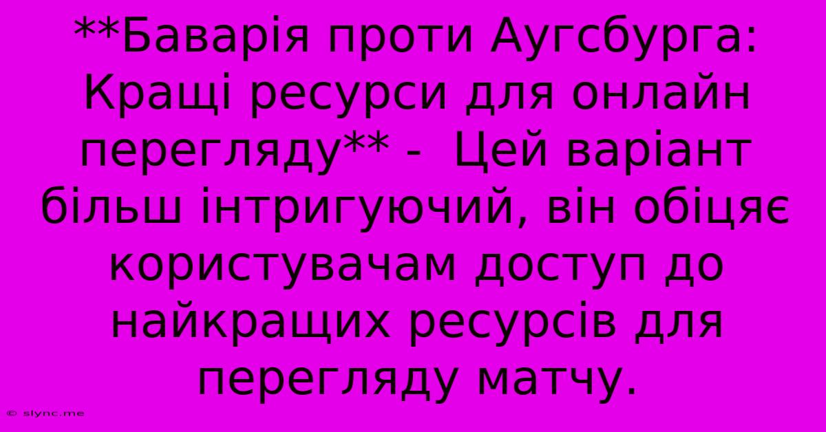 **Баварія Проти Аугсбурга:  Кращі Ресурси Для Онлайн Перегляду** -  Цей Варіант Більш Інтригуючий, Він Обіцяє Користувачам Доступ До Найкращих Ресурсів Для Перегляду Матчу.