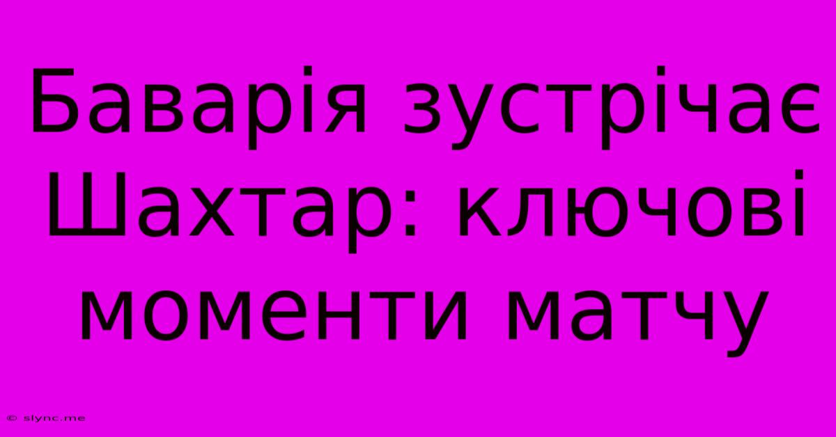 Баварія Зустрічає Шахтар: Ключові Моменти Матчу