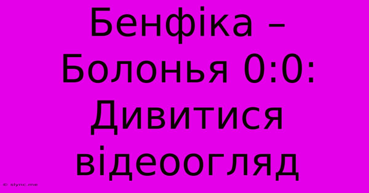 Бенфіка – Болонья 0:0: Дивитися Відеоогляд