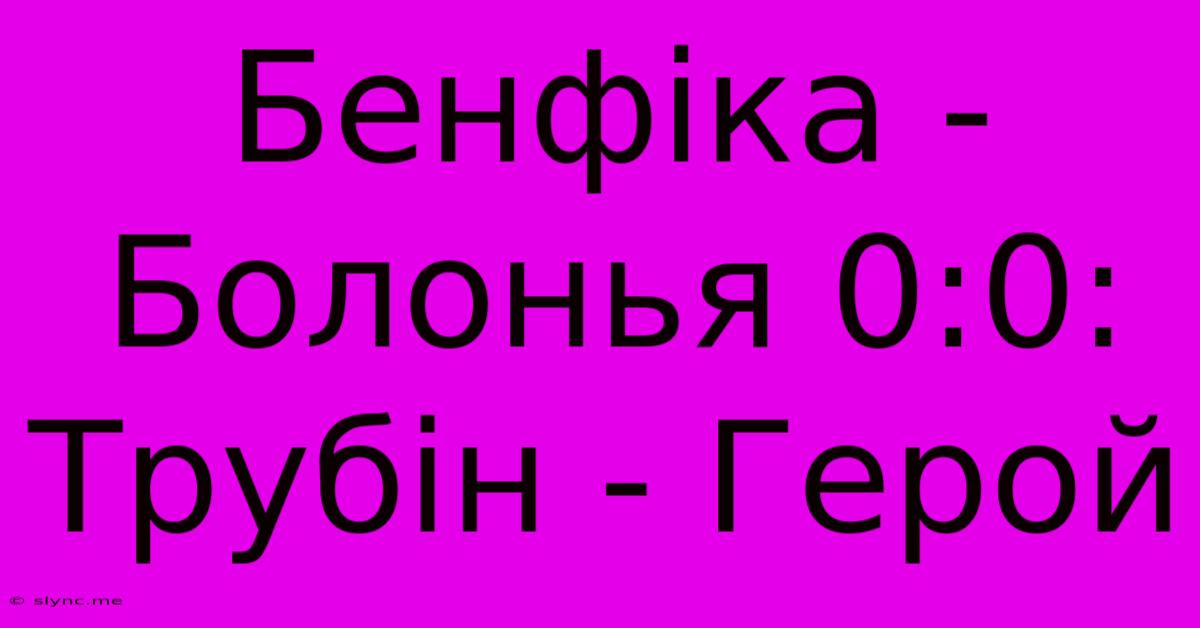 Бенфіка - Болонья 0:0: Трубін - Герой