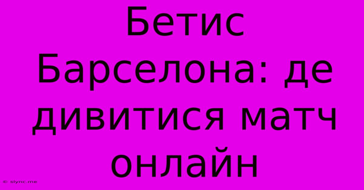 Бетис Барселона: Де Дивитися Матч Онлайн