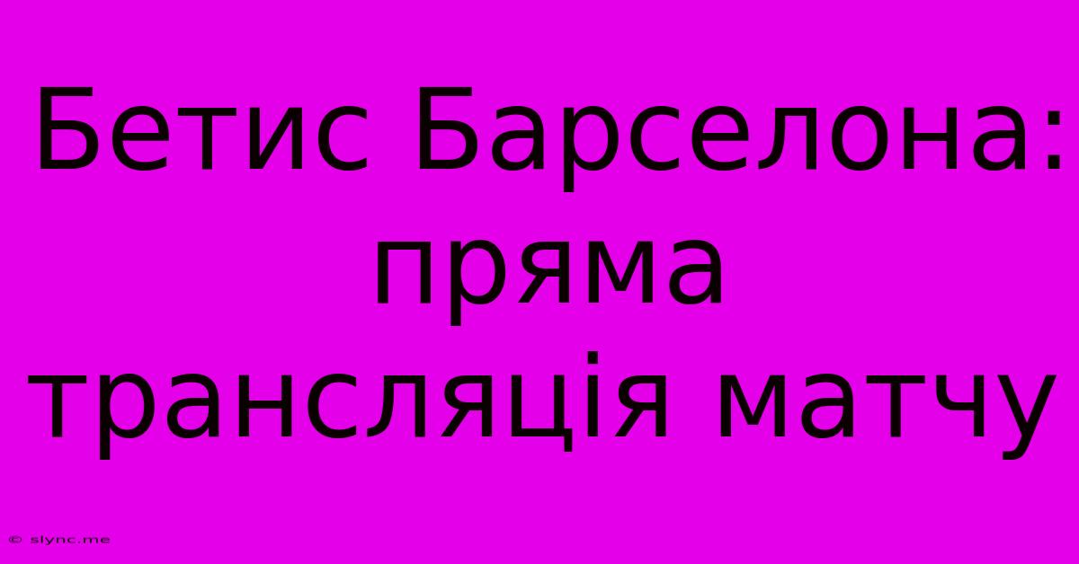 Бетис Барселона: Пряма Трансляція Матчу