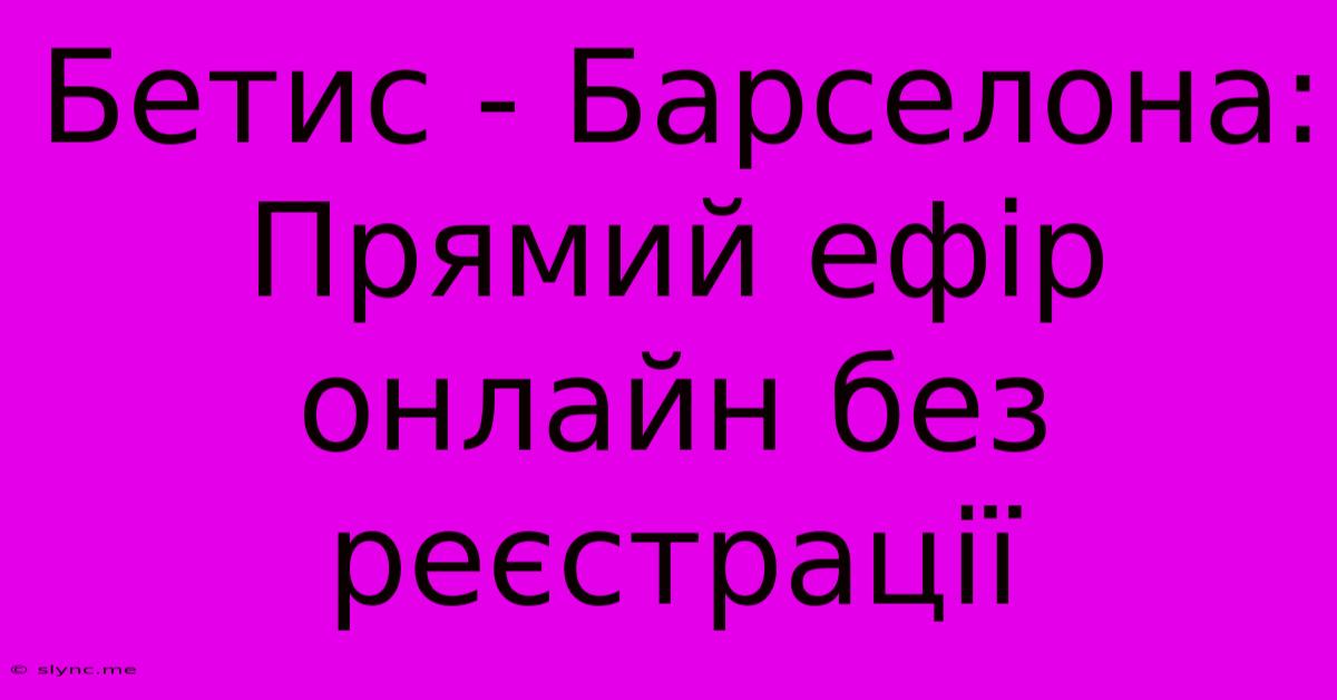 Бетис - Барселона: Прямий Ефір Онлайн Без Реєстрації