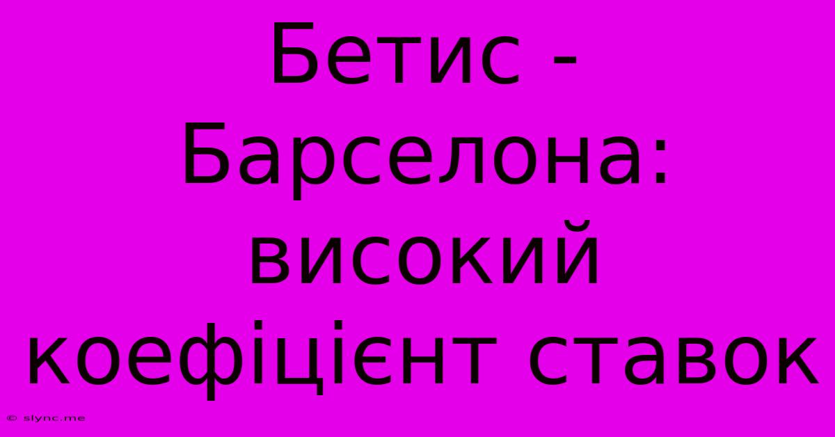 Бетис - Барселона: Високий Коефіцієнт Ставок