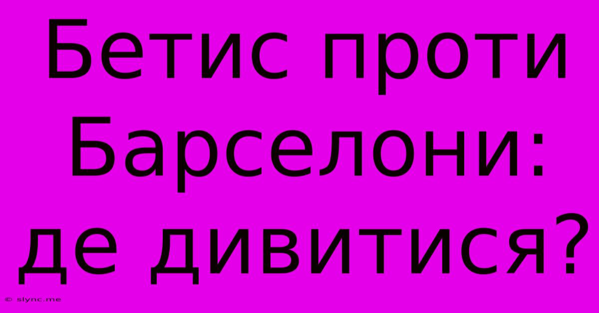 Бетис Проти Барселони: Де Дивитися?