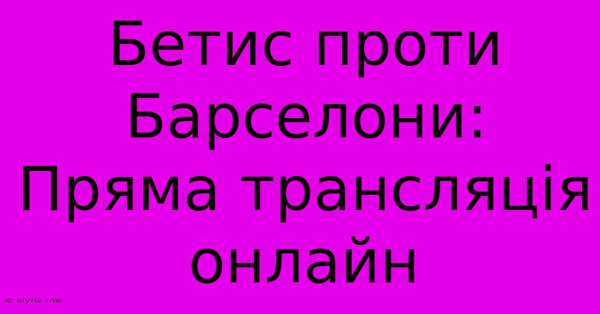 Бетис Проти Барселони: Пряма Трансляція Онлайн