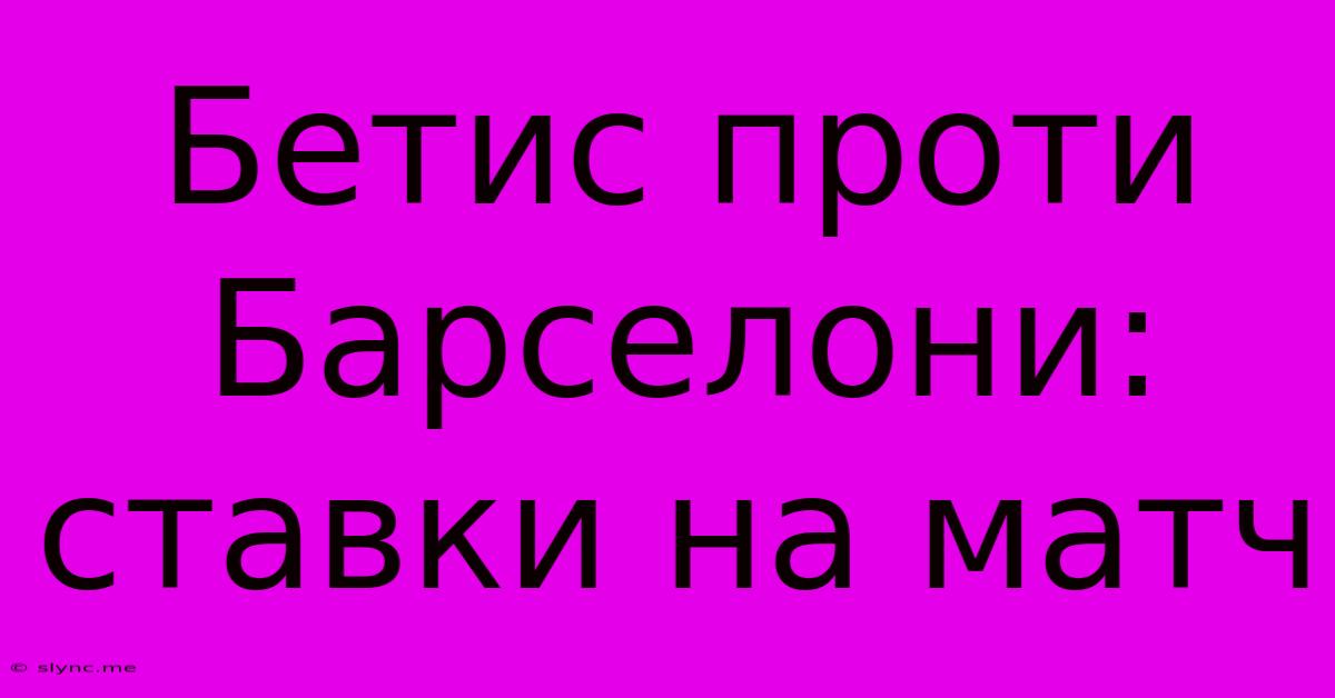 Бетис Проти Барселони: Ставки На Матч