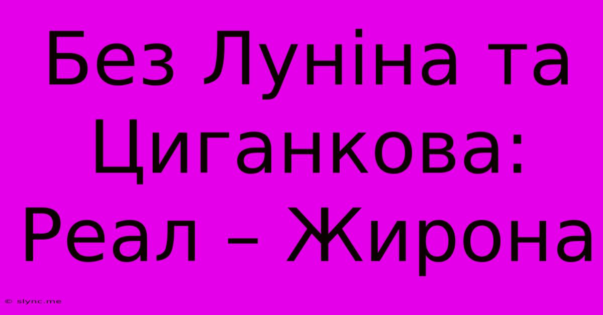 Без Луніна Та Циганкова: Реал – Жирона