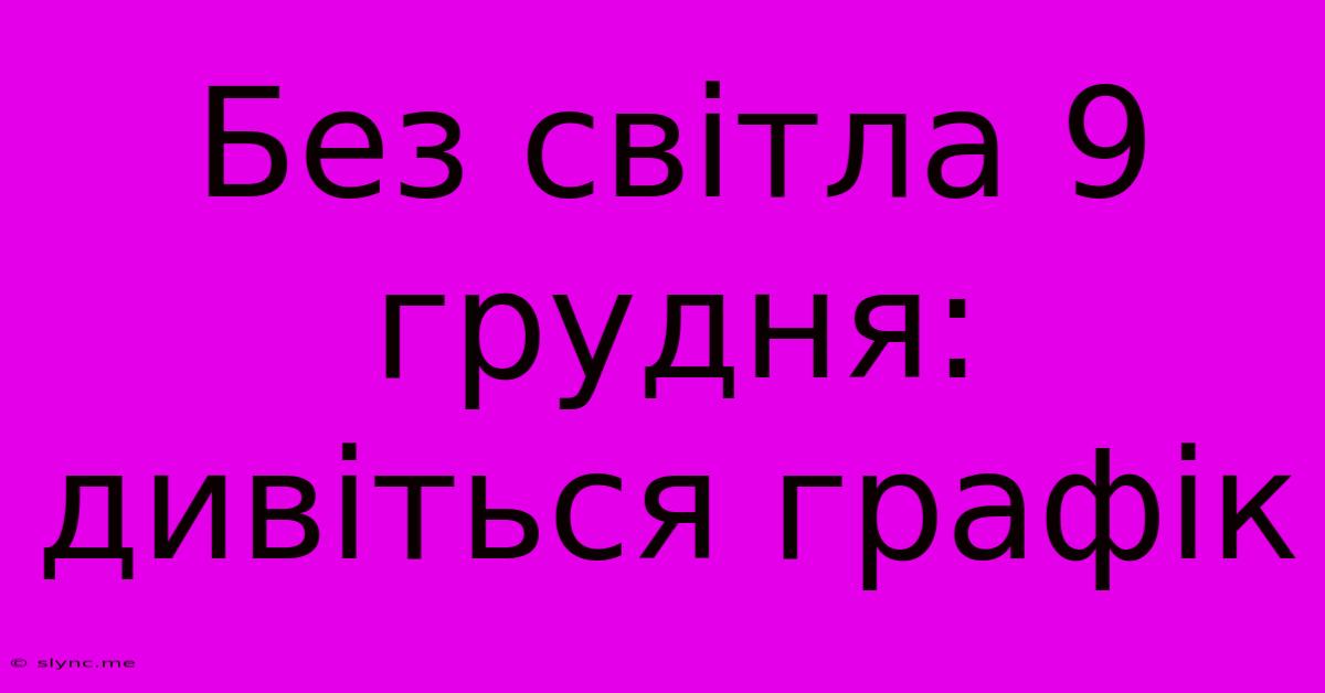 Без Світла 9 Грудня: Дивіться Графік