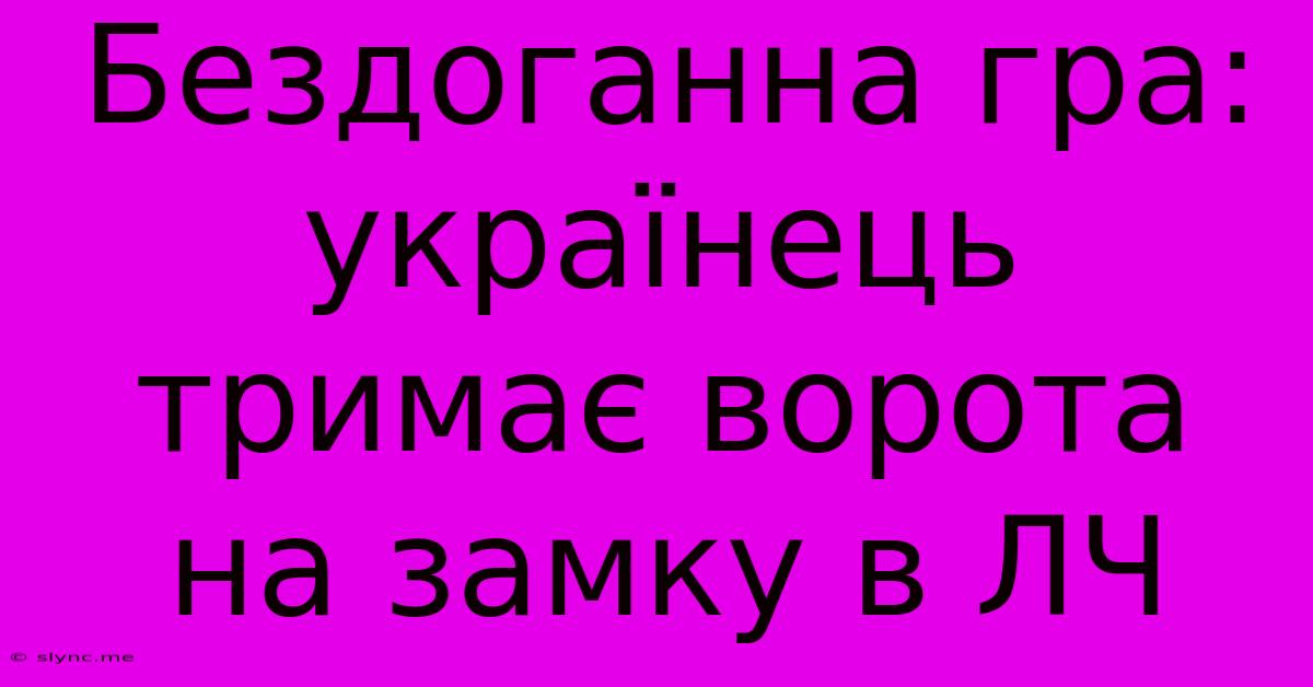 Бездоганна Гра: Українець Тримає Ворота На Замку В ЛЧ