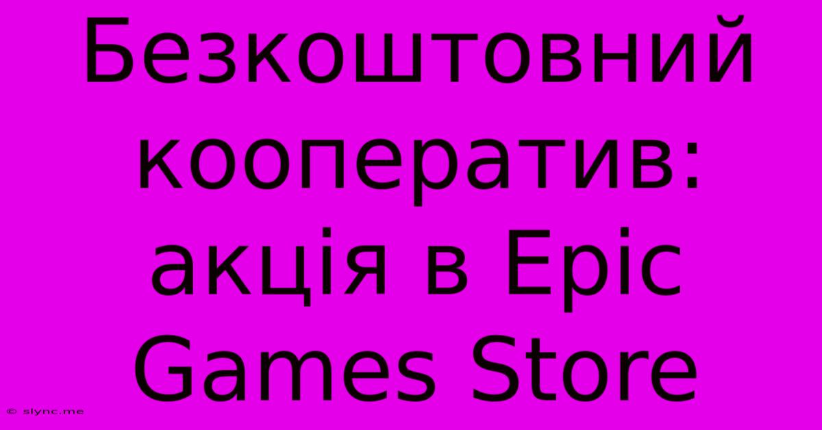 Безкоштовний Кооператив: Акція В Epic Games Store