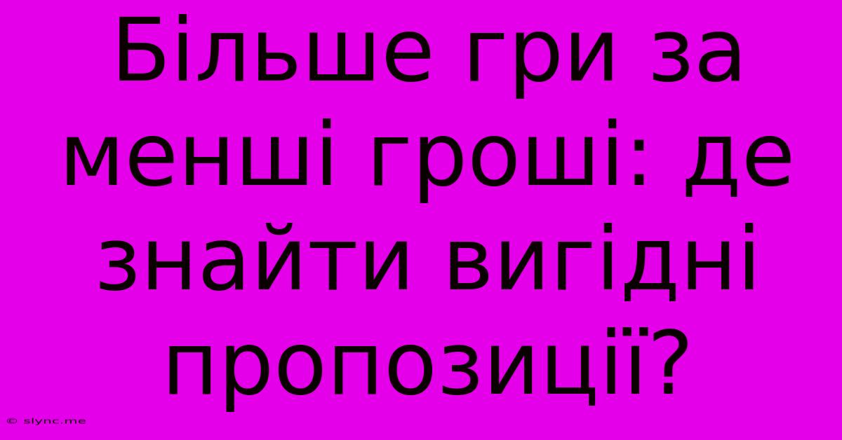 Більше Гри За Менші Гроші: Де Знайти Вигідні Пропозиції?