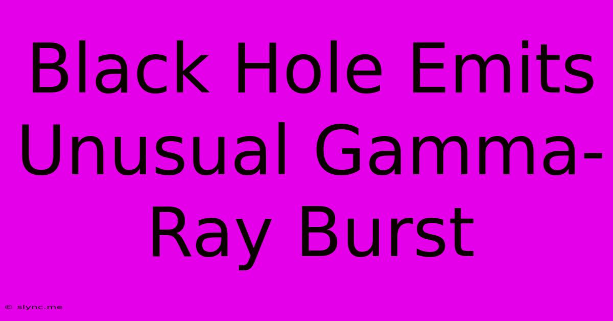 Black Hole Emits Unusual Gamma-Ray Burst