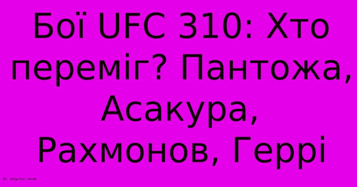 Бої UFC 310: Хто Переміг? Пантожа, Асакура, Рахмонов, Геррі