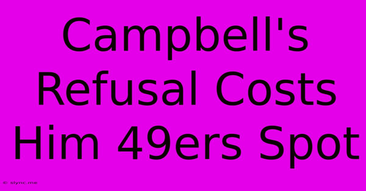 Campbell's Refusal Costs Him 49ers Spot