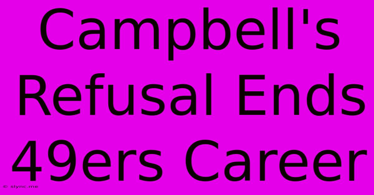 Campbell's Refusal Ends 49ers Career