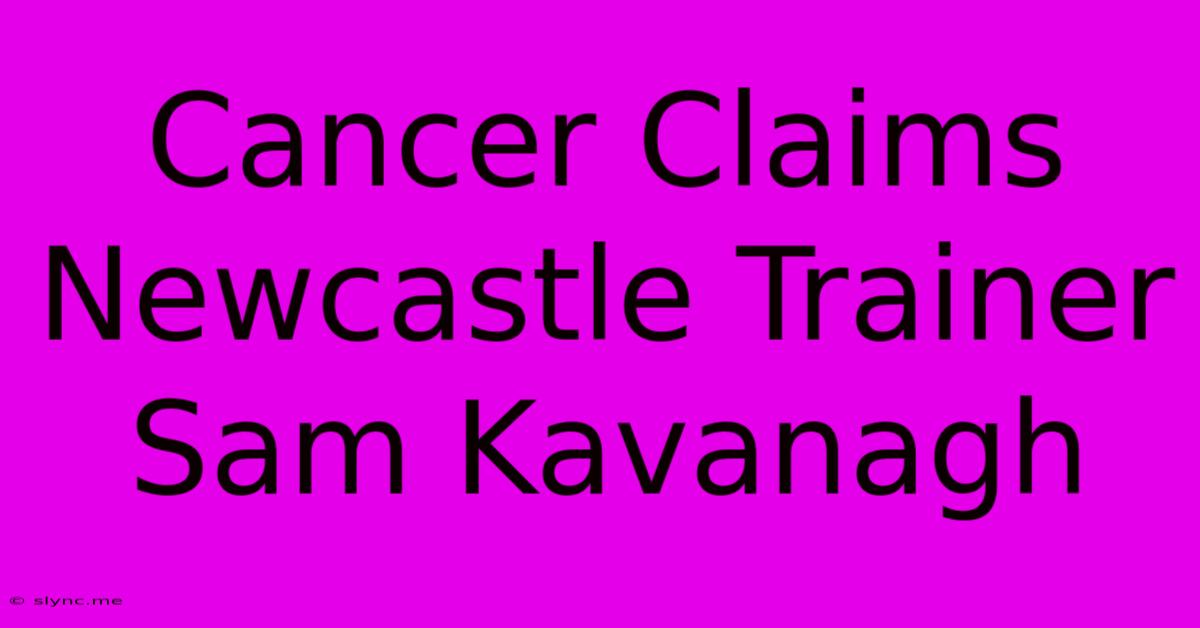 Cancer Claims Newcastle Trainer Sam Kavanagh