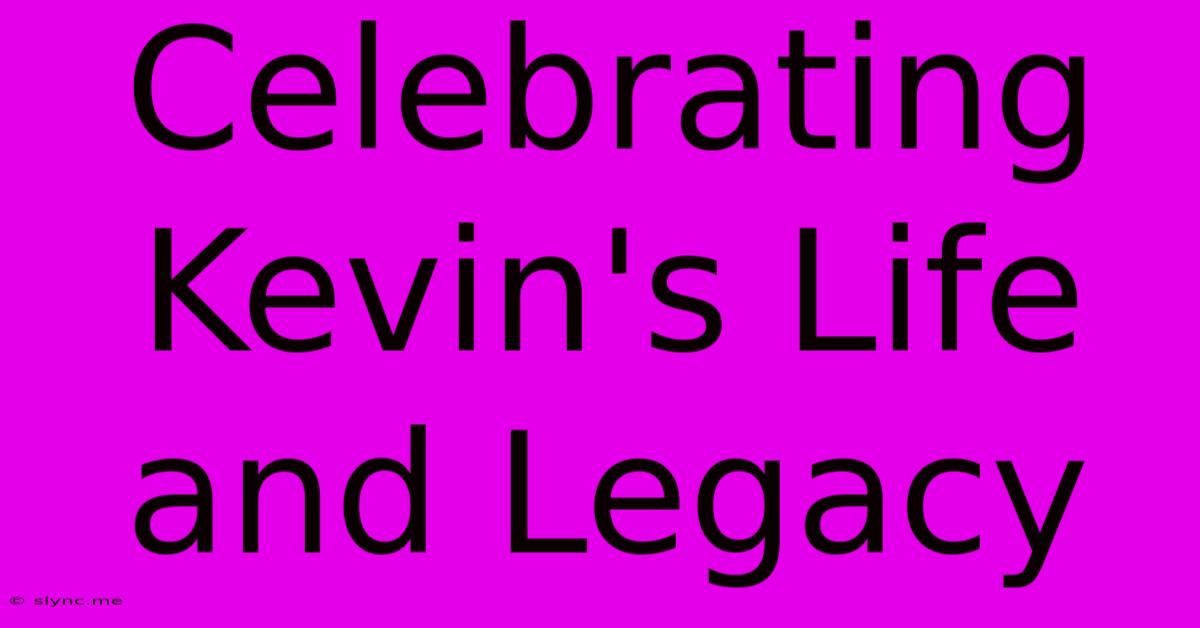 Celebrating Kevin's Life And Legacy