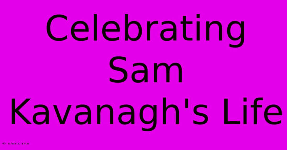 Celebrating Sam Kavanagh's Life