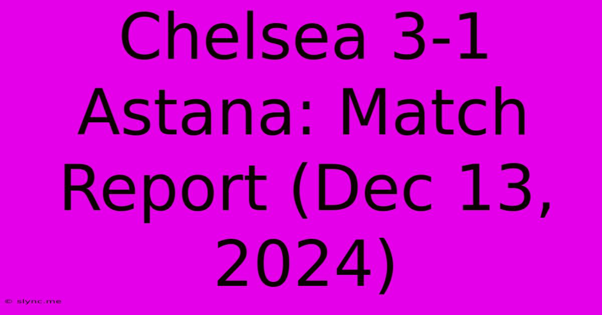 Chelsea 3-1 Astana: Match Report (Dec 13, 2024)