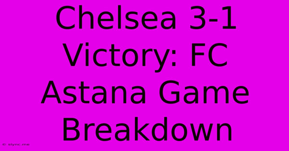 Chelsea 3-1 Victory: FC Astana Game Breakdown