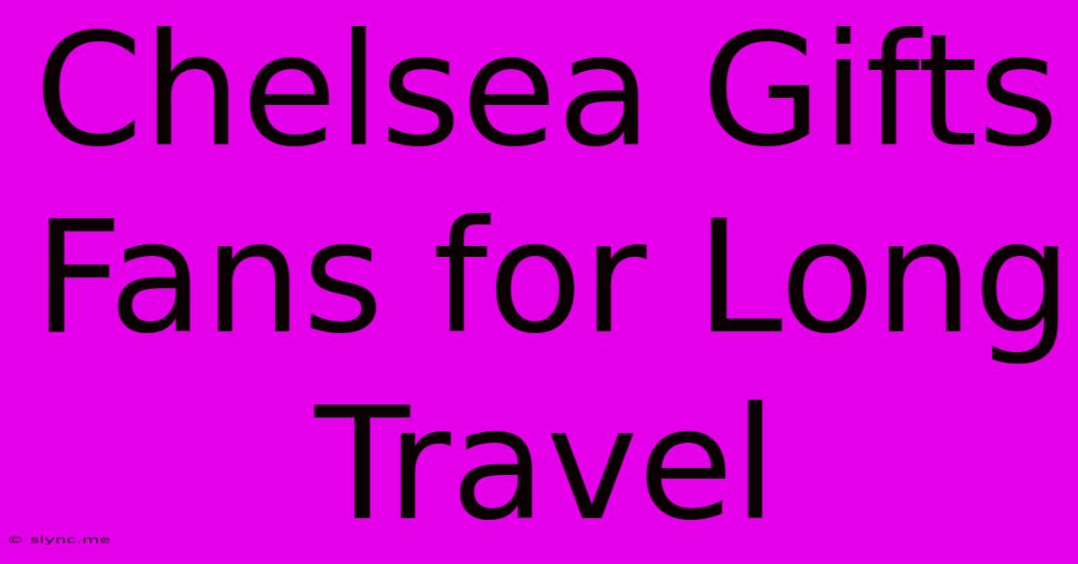 Chelsea Gifts Fans For Long Travel