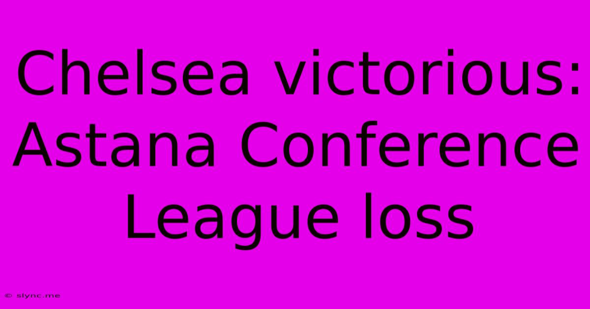 Chelsea Victorious: Astana Conference League Loss