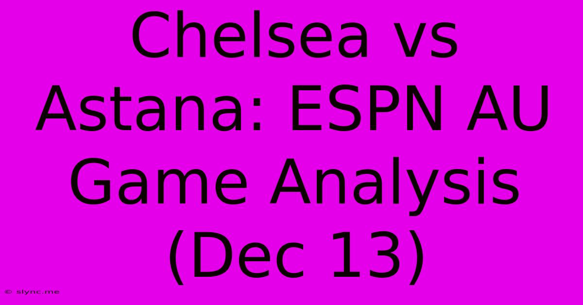 Chelsea Vs Astana: ESPN AU Game Analysis (Dec 13)