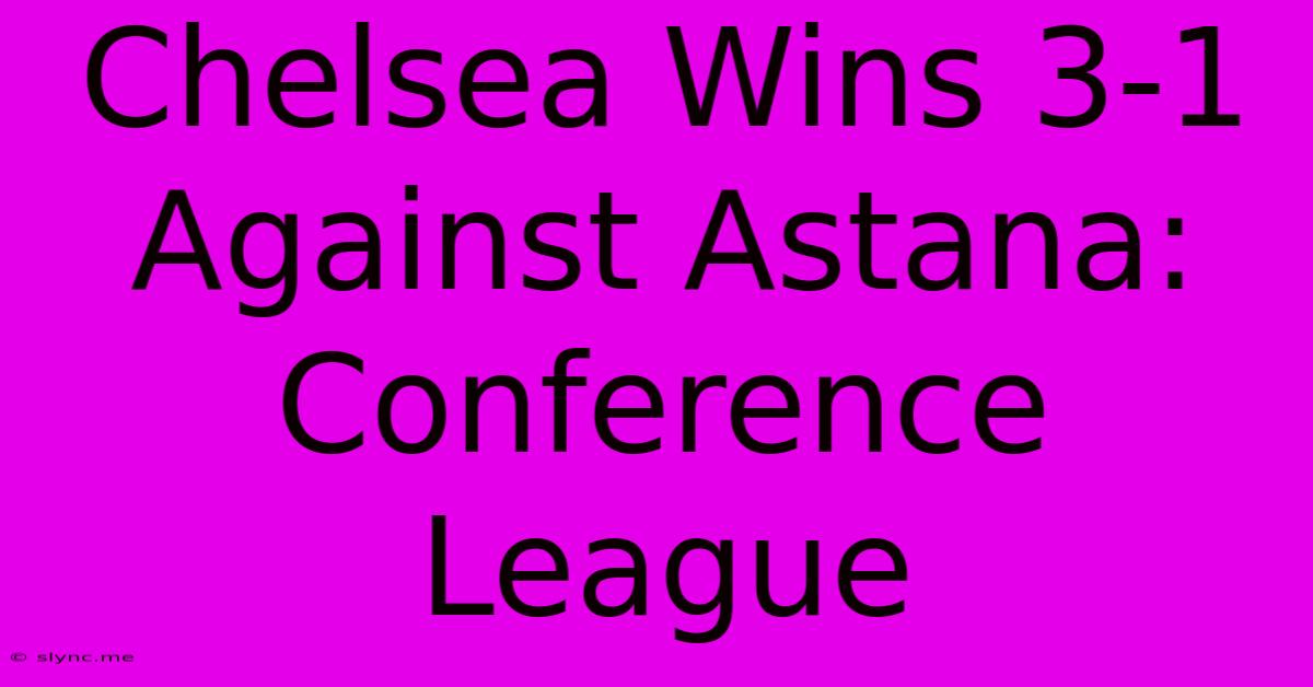 Chelsea Wins 3-1 Against Astana: Conference League