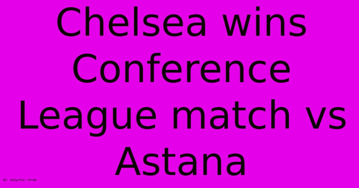 Chelsea Wins Conference League Match Vs Astana