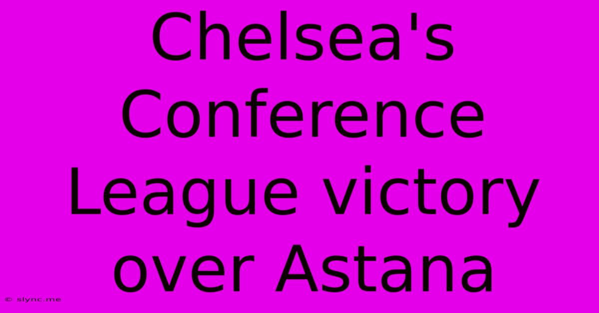 Chelsea's Conference League Victory Over Astana