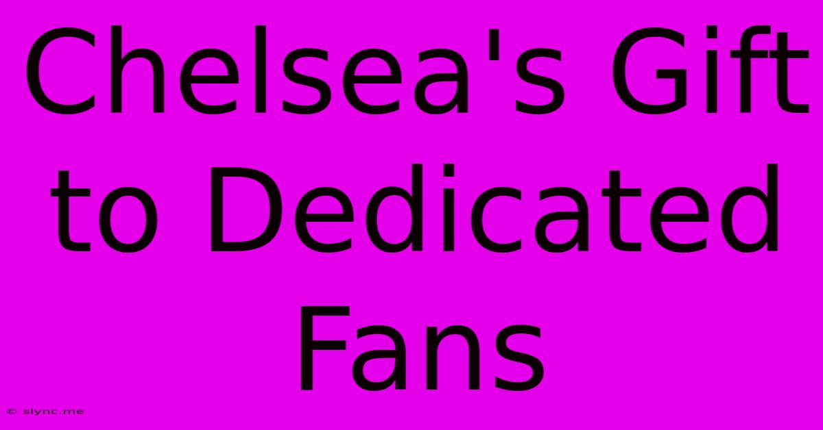 Chelsea's Gift To Dedicated Fans