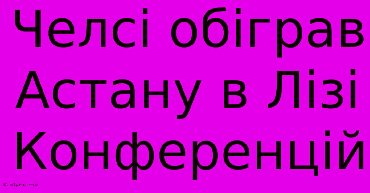 Челсі Обіграв Астану В Лізі Конференцій