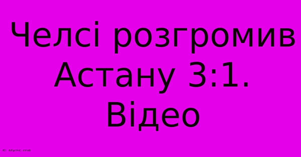 Челсі Розгромив Астану 3:1. Відео