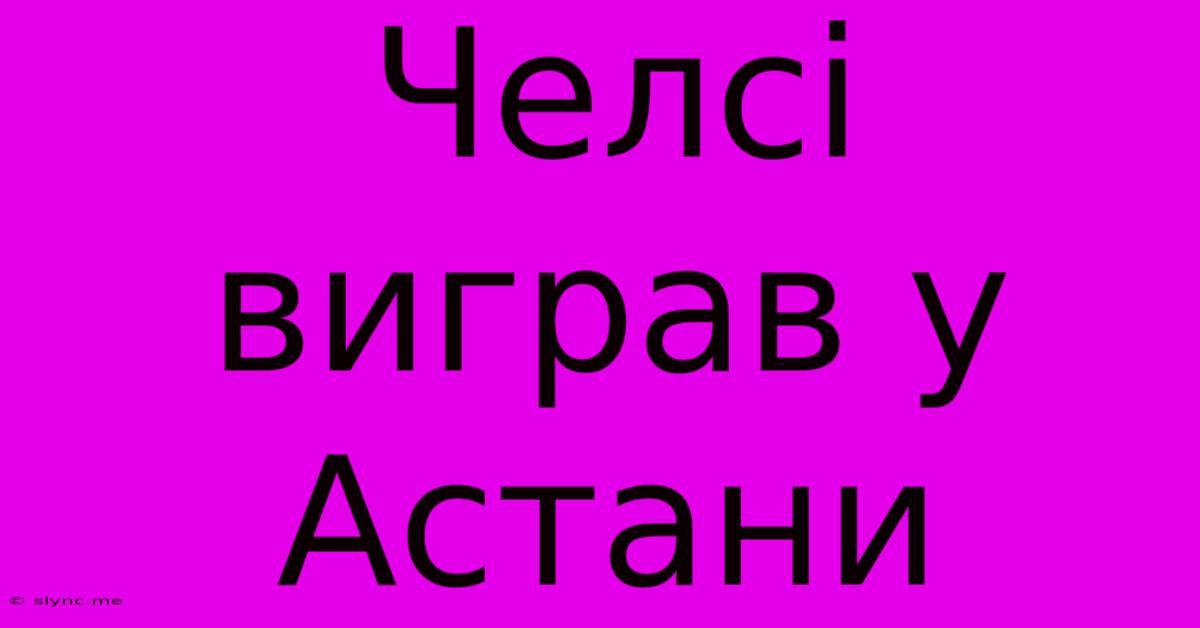 Челсі Виграв У Астани