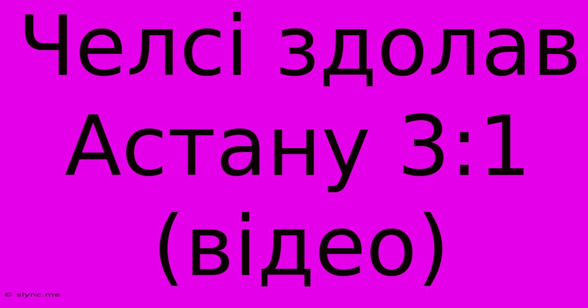 Челсі Здолав Астану 3:1 (відео)