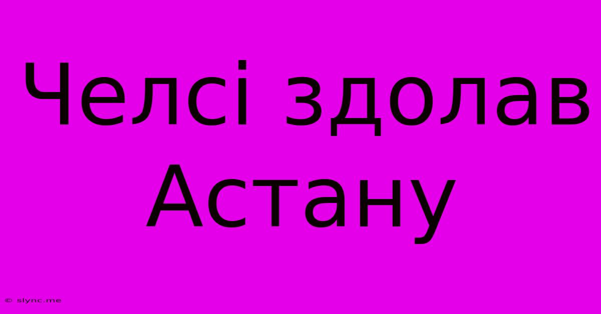 Челсі Здолав Астану