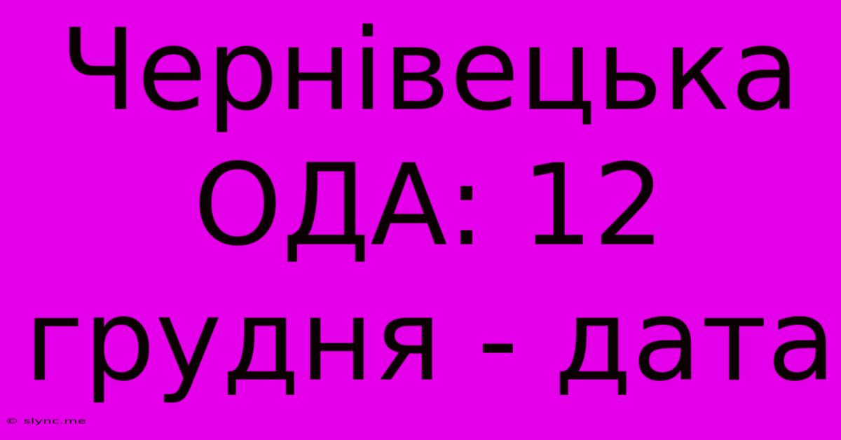 Чернівецька ОДА: 12 Грудня - Дата