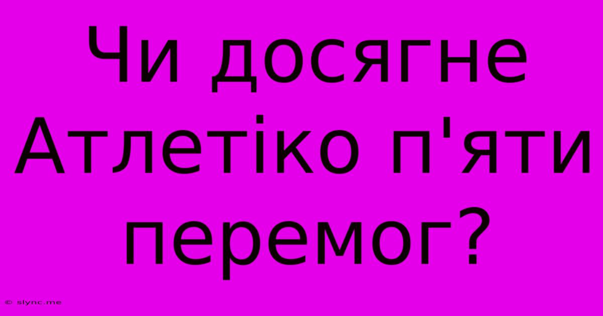 Чи Досягне Атлетіко П'яти Перемог?