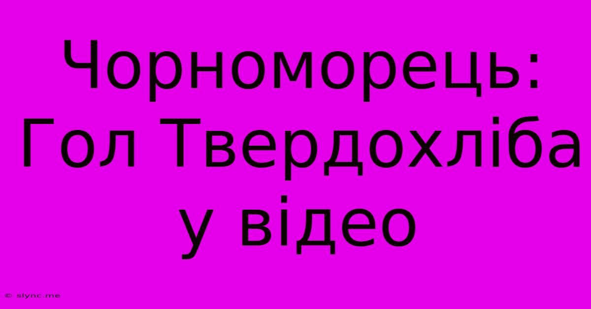 Чорноморець: Гол Твердохліба У Відео