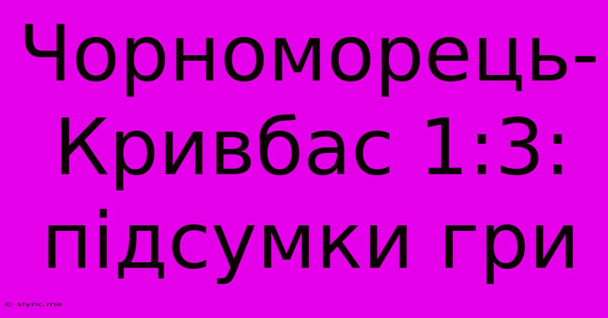 Чорноморець-Кривбас 1:3: Підсумки Гри