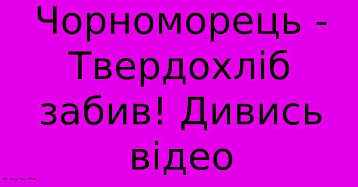 Чорноморець - Твердохліб Забив! Дивись Відео